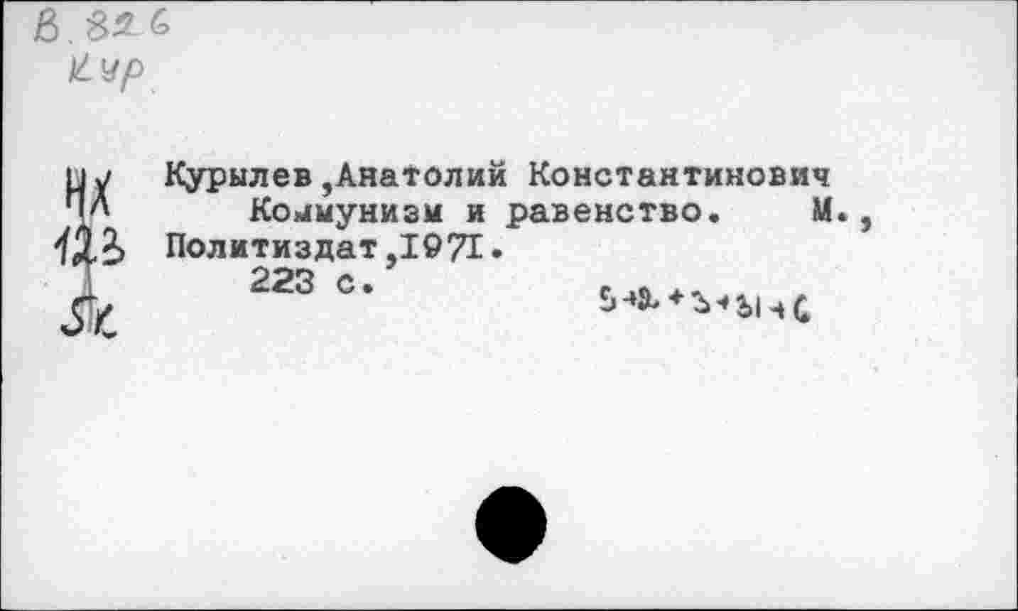 ﻿Х-Чр'
к
Курылев,Анатолий Константинович
Коммунизм и равенство. М
Политиздат ,1971
223 с
5-*^ + Ъ-»Ь1чС